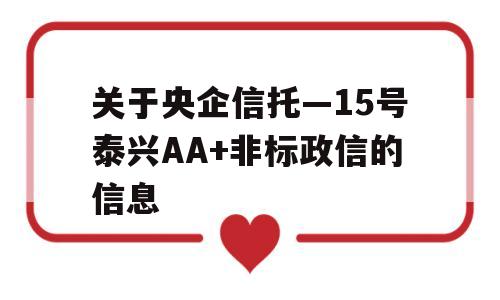 关于央企信托—15号泰兴AA+非标政信的信息