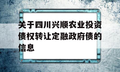 关于四川兴顺农业投资债权转让定融政府债的信息