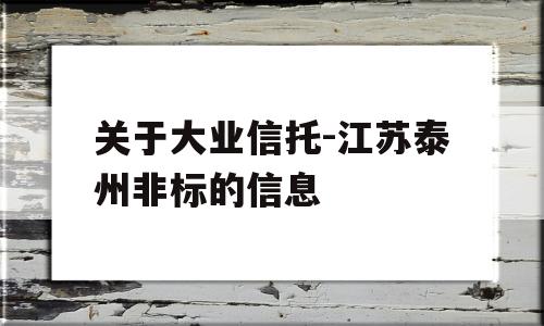 关于大业信托-江苏泰州非标的信息