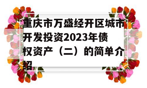 重庆市万盛经开区城市开发投资2023年债权资产（二）的简单介绍