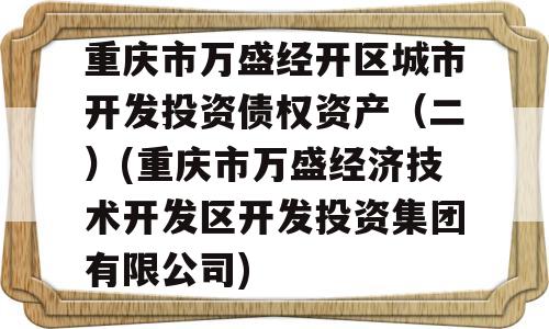 重庆市万盛经开区城市开发投资债权资产（二）(重庆市万盛经济技术开发区开发投资集团有限公司)