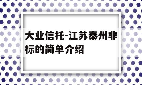 大业信托-江苏泰州非标的简单介绍