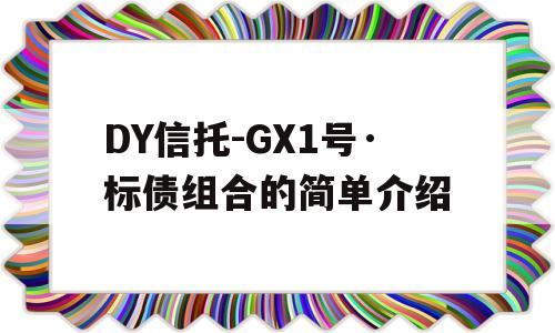 DY信托-GX1号·标债组合的简单介绍