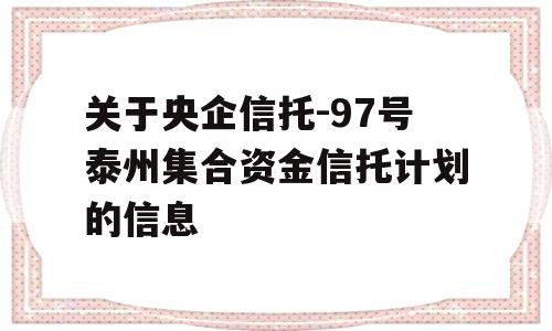 关于央企信托-97号泰州集合资金信托计划的信息