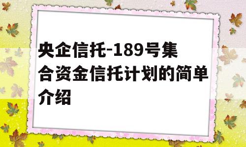 央企信托-189号集合资金信托计划的简单介绍