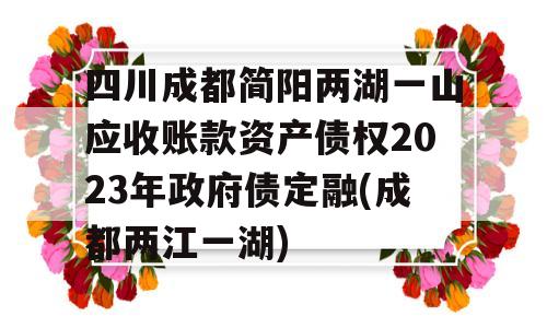 四川成都简阳两湖一山应收账款资产债权2023年政府债定融(成都两江一湖)