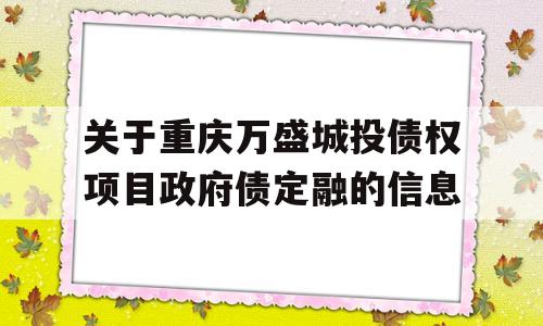 关于重庆万盛城投债权项目政府债定融的信息