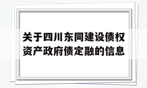 关于四川东同建设债权资产政府债定融的信息