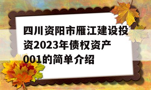 四川资阳市雁江建设投资2023年债权资产001的简单介绍