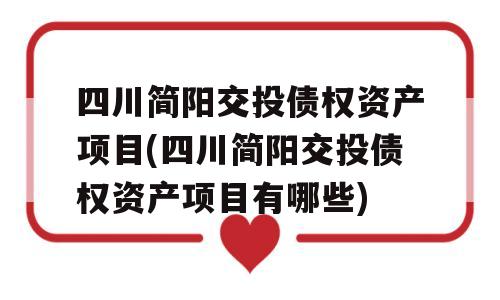 四川简阳交投债权资产项目(四川简阳交投债权资产项目有哪些)