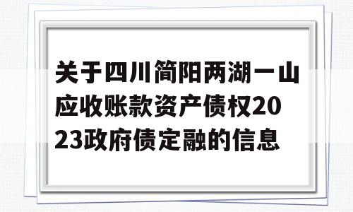 关于四川简阳两湖一山应收账款资产债权2023政府债定融的信息