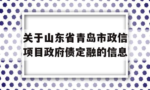 关于山东省青岛市政信项目政府债定融的信息