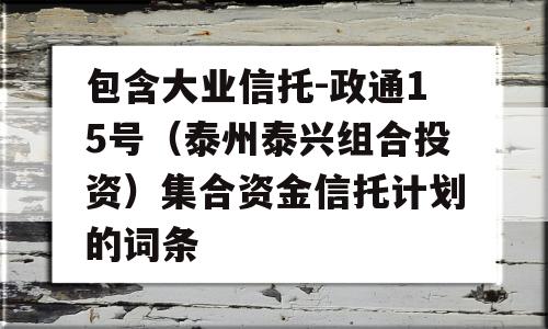 包含大业信托-政通15号（泰州泰兴组合投资）集合资金信托计划的词条