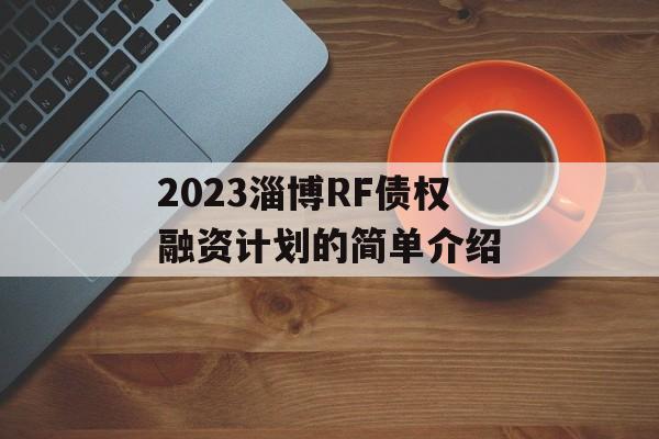 2023淄博RF债权融资计划的简单介绍