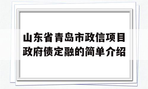 山东省青岛市政信项目政府债定融的简单介绍