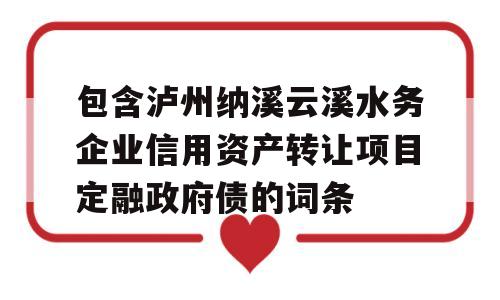 包含泸州纳溪云溪水务企业信用资产转让项目定融政府债的词条