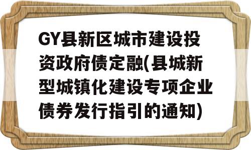 GY县新区城市建设投资政府债定融(县城新型城镇化建设专项企业债券发行指引的通知)