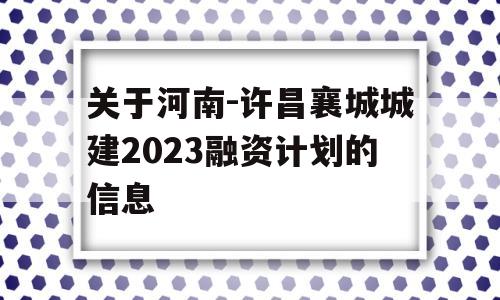 关于河南-许昌襄城城建2023融资计划的信息