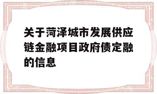 关于菏泽城市发展供应链金融项目政府债定融的信息