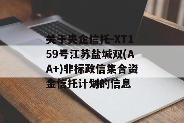 关于央企信托-XT159号江苏盐城双(AA+)非标政信集合资金信托计划的信息