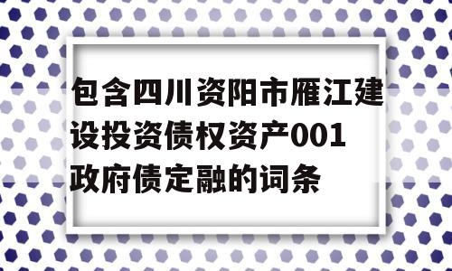 包含四川资阳市雁江建设投资债权资产001政府债定融的词条