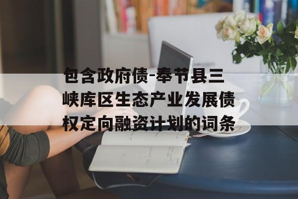 包含政府债-奉节县三峡库区生态产业发展债权定向融资计划的词条