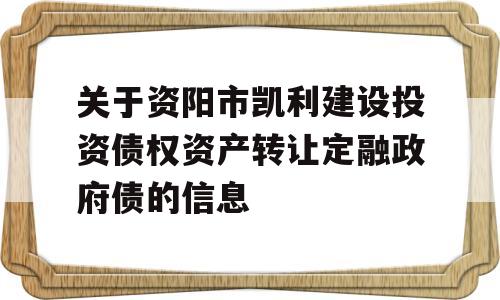 关于资阳市凯利建设投资债权资产转让定融政府债的信息