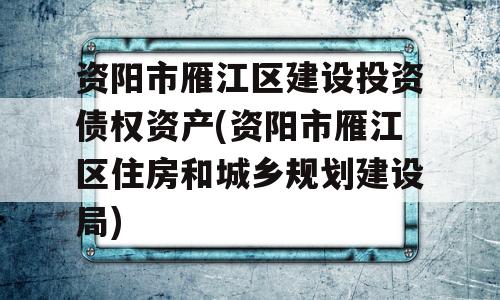 资阳市雁江区建设投资债权资产(资阳市雁江区住房和城乡规划建设局)