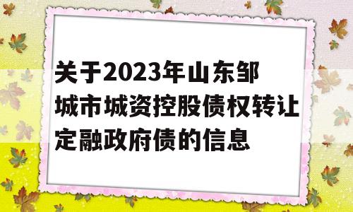 关于2023年山东邹城市城资控股债权转让定融政府债的信息