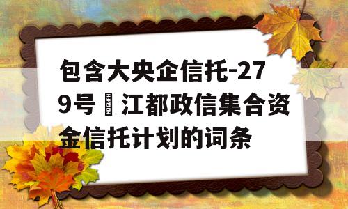 包含大央企信托-279号‬江都政信集合资金信托计划的词条