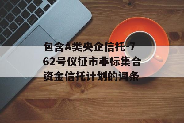 包含A类央企信托-762号仪征市非标集合资金信托计划的词条