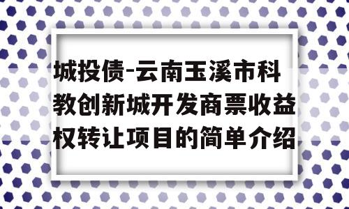 城投债-云南玉溪市科教创新城开发商票收益权转让项目的简单介绍