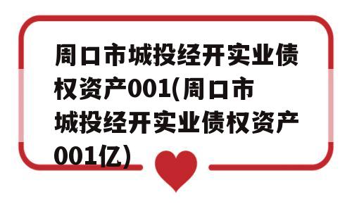 周口市城投经开实业债权资产001(周口市城投经开实业债权资产001亿)