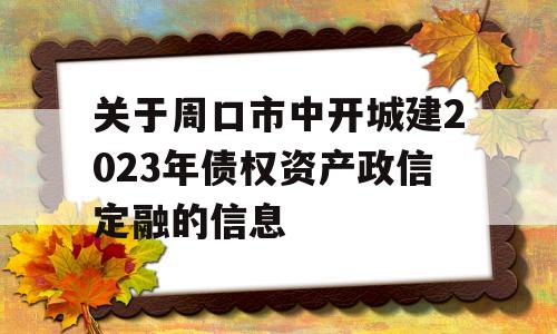 关于周口市中开城建2023年债权资产政信定融的信息