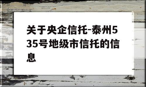 关于央企信托-泰州535号地级市信托的信息