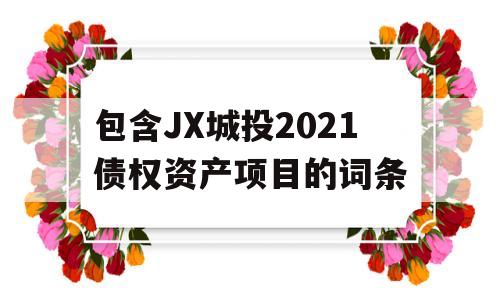 包含JX城投2021债权资产项目的词条