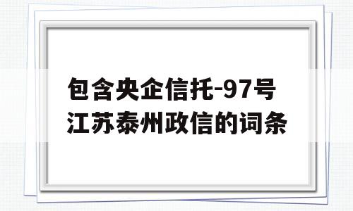 包含央企信托-97号江苏泰州政信的词条