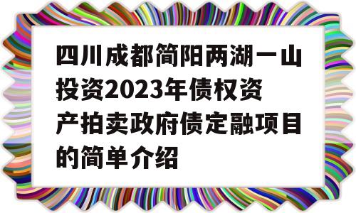 四川成都简阳两湖一山投资2023年债权资产拍卖政府债定融项目的简单介绍