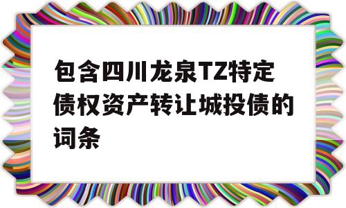 包含四川龙泉TZ特定债权资产转让城投债的词条