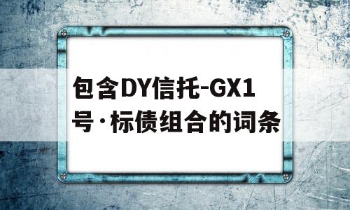 包含DY信托-GX1号·标债组合的词条