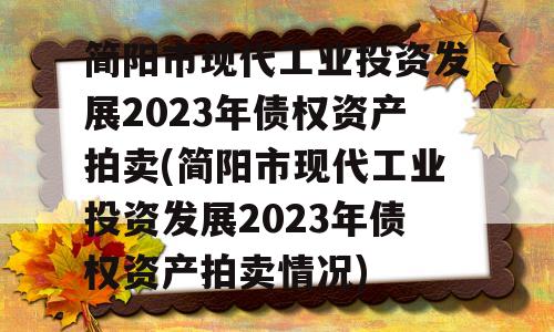 简阳市现代工业投资发展2023年债权资产拍卖(简阳市现代工业投资发展2023年债权资产拍卖情况)