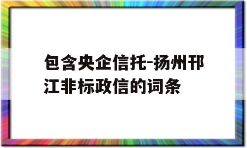 包含央企信托-扬州邗江非标政信的词条