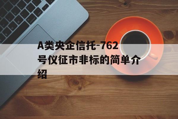 A类央企信托-762号仪征市非标的简单介绍