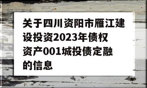 关于四川资阳市雁江建设投资2023年债权资产001城投债定融的信息