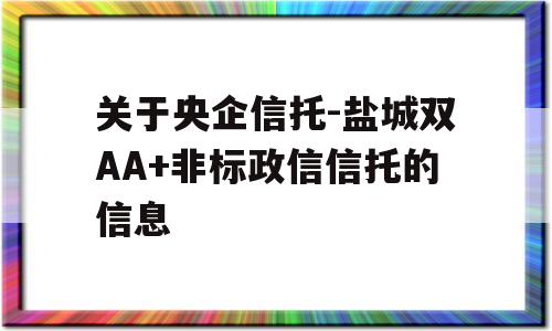 关于央企信托-盐城双AA+非标政信信托的信息