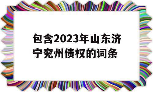 包含2023年山东济宁兖州债权的词条