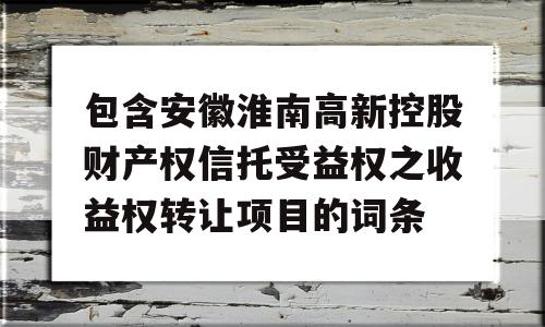 包含安徽淮南高新控股财产权信托受益权之收益权转让项目的词条