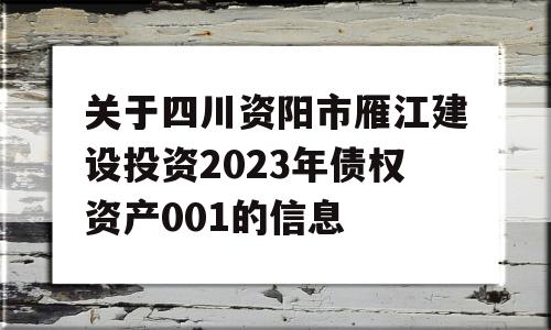 关于四川资阳市雁江建设投资2023年债权资产001的信息