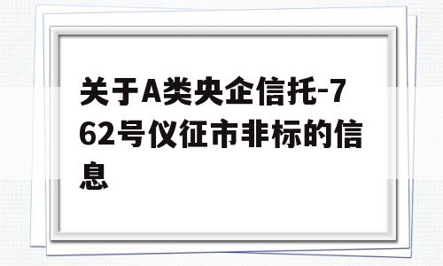 关于A类央企信托-762号仪征市非标的信息