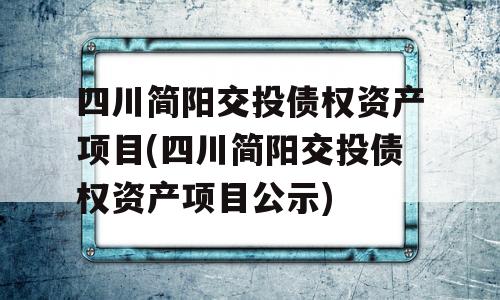 四川简阳交投债权资产项目(四川简阳交投债权资产项目公示)